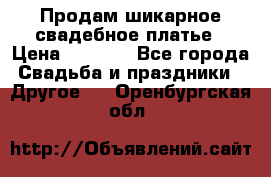 Продам шикарное свадебное платье › Цена ­ 7 000 - Все города Свадьба и праздники » Другое   . Оренбургская обл.